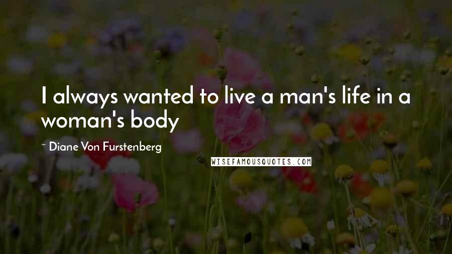 Diane Von Furstenberg Quotes: I always wanted to live a man's life in a woman's body