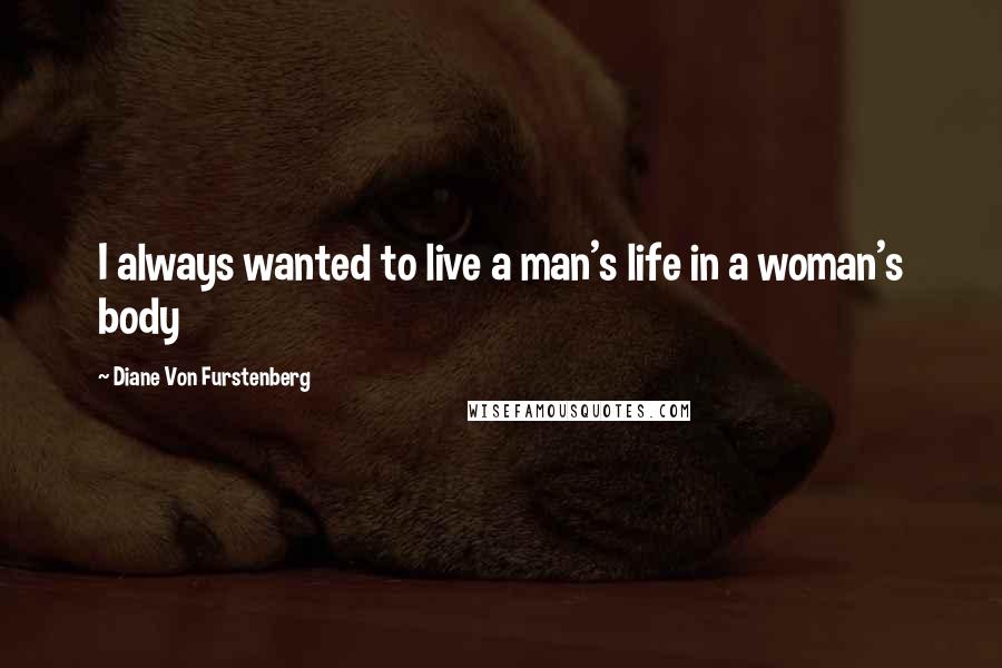 Diane Von Furstenberg Quotes: I always wanted to live a man's life in a woman's body