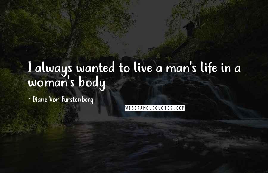 Diane Von Furstenberg Quotes: I always wanted to live a man's life in a woman's body