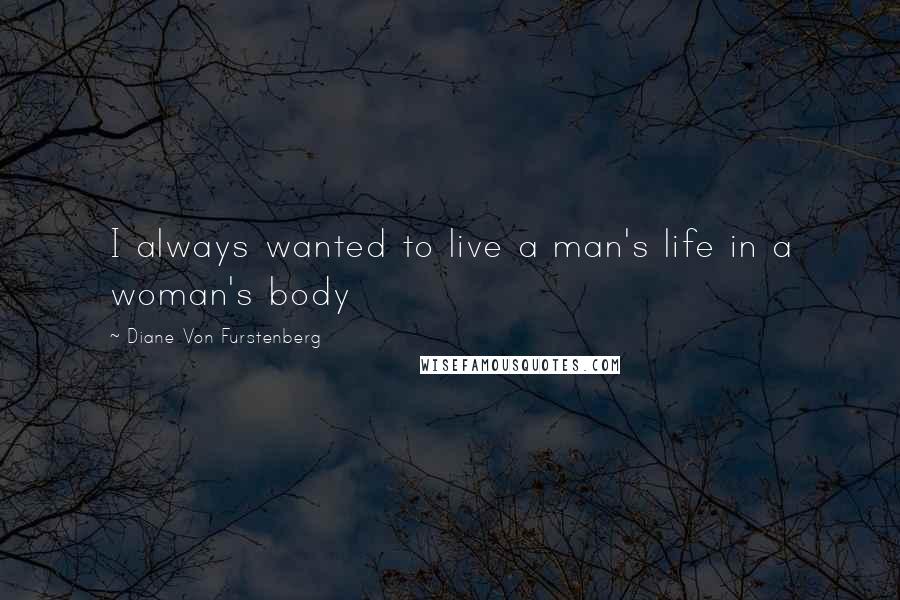 Diane Von Furstenberg Quotes: I always wanted to live a man's life in a woman's body