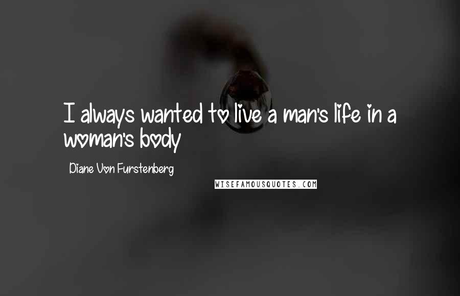 Diane Von Furstenberg Quotes: I always wanted to live a man's life in a woman's body