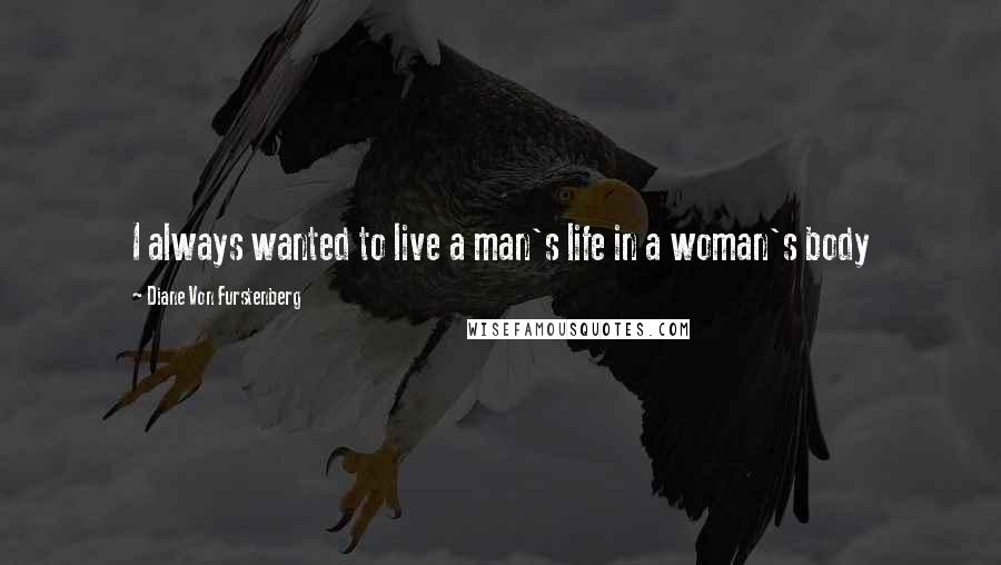 Diane Von Furstenberg Quotes: I always wanted to live a man's life in a woman's body