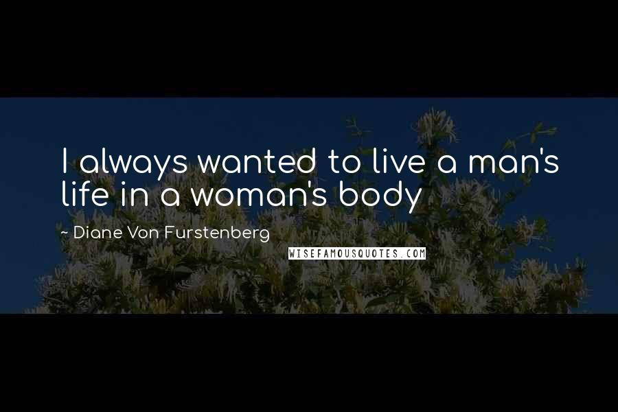 Diane Von Furstenberg Quotes: I always wanted to live a man's life in a woman's body