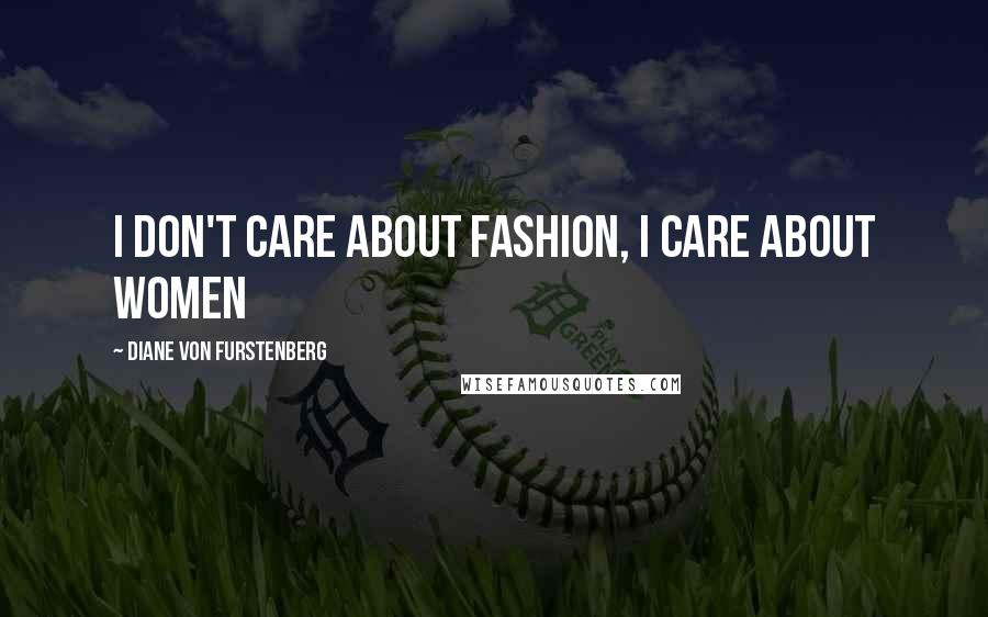 Diane Von Furstenberg Quotes: I don't care about fashion, I care about women