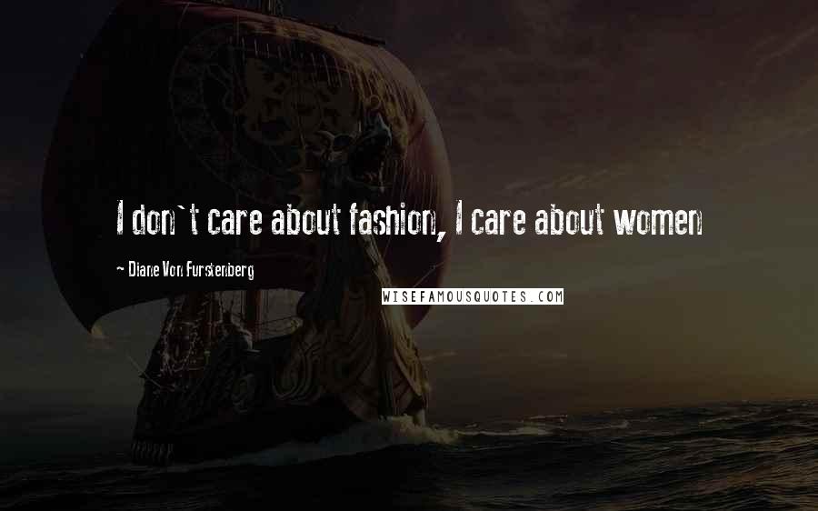 Diane Von Furstenberg Quotes: I don't care about fashion, I care about women