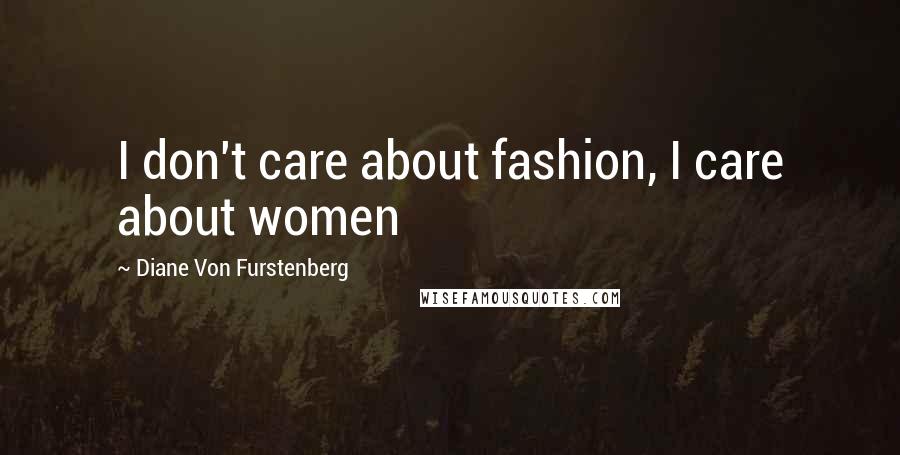 Diane Von Furstenberg Quotes: I don't care about fashion, I care about women