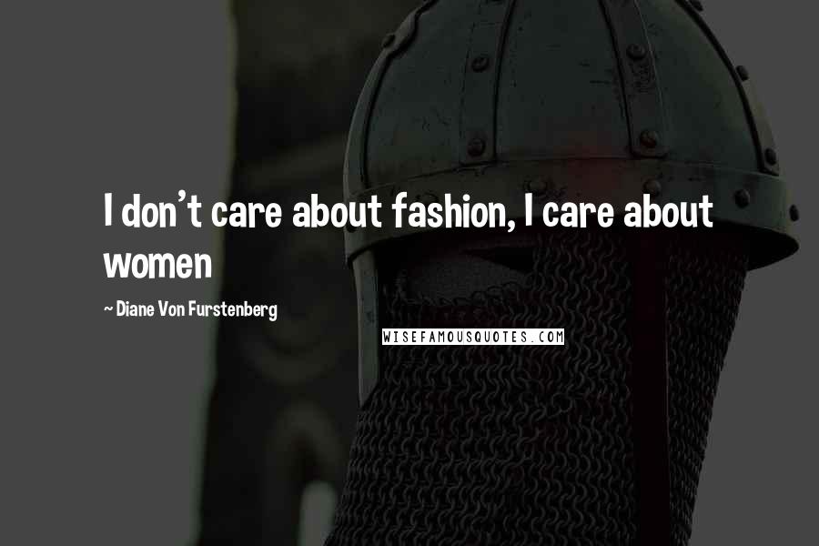 Diane Von Furstenberg Quotes: I don't care about fashion, I care about women