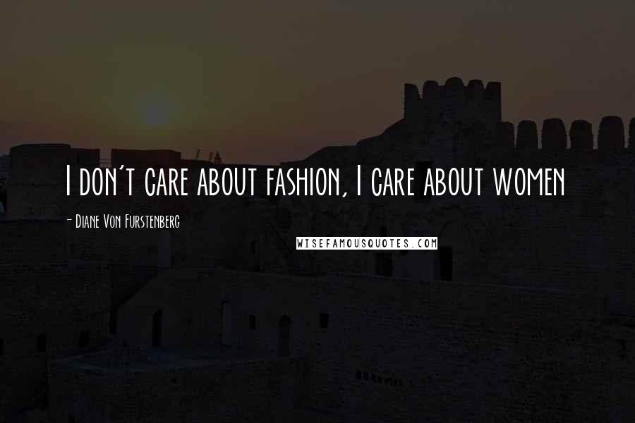 Diane Von Furstenberg Quotes: I don't care about fashion, I care about women