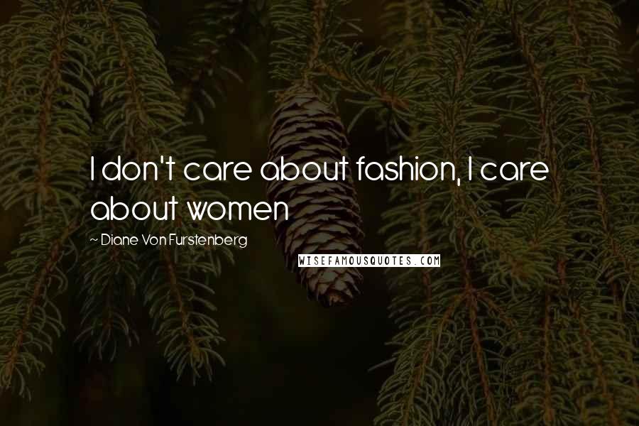 Diane Von Furstenberg Quotes: I don't care about fashion, I care about women