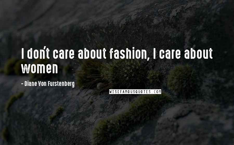 Diane Von Furstenberg Quotes: I don't care about fashion, I care about women