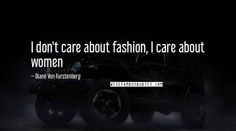 Diane Von Furstenberg Quotes: I don't care about fashion, I care about women