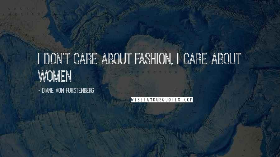 Diane Von Furstenberg Quotes: I don't care about fashion, I care about women