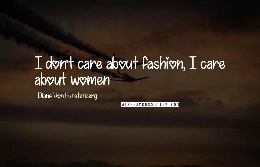 Diane Von Furstenberg Quotes: I don't care about fashion, I care about women