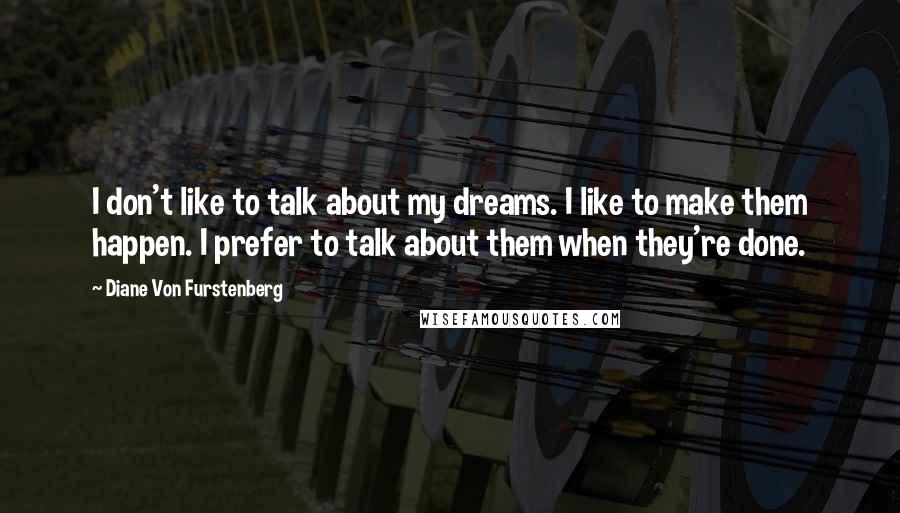 Diane Von Furstenberg Quotes: I don't like to talk about my dreams. I like to make them happen. I prefer to talk about them when they're done.
