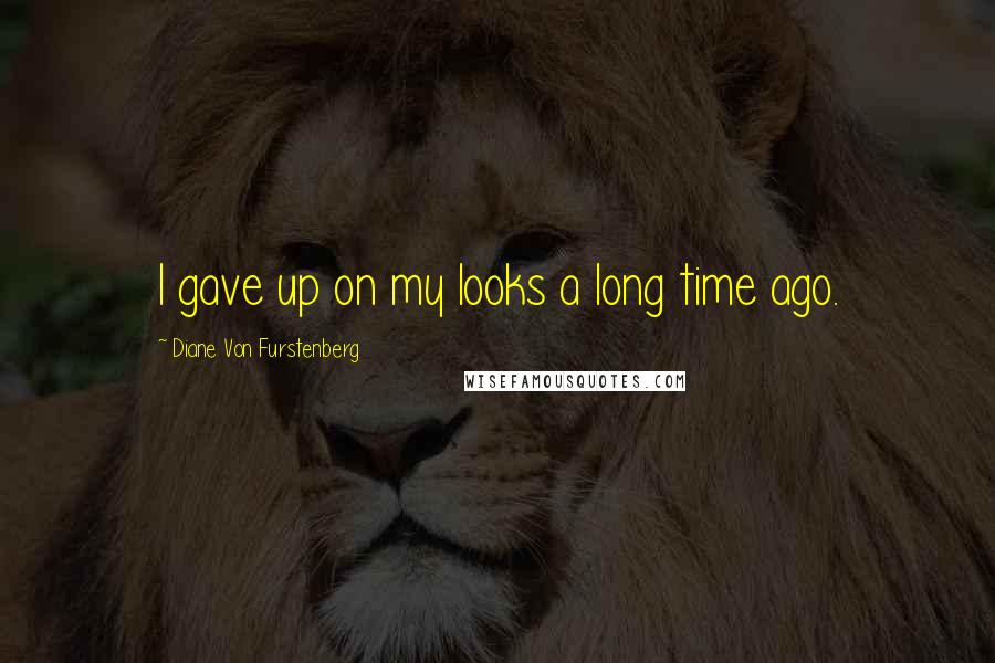 Diane Von Furstenberg Quotes: I gave up on my looks a long time ago.