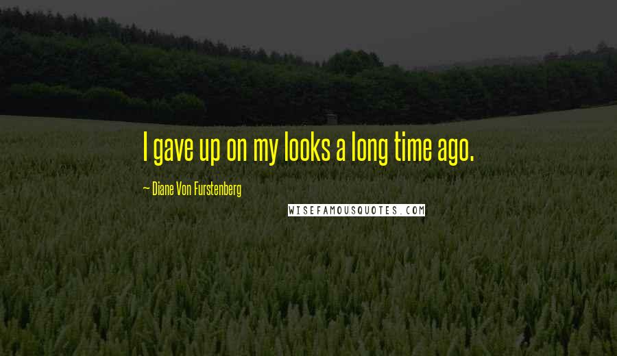 Diane Von Furstenberg Quotes: I gave up on my looks a long time ago.