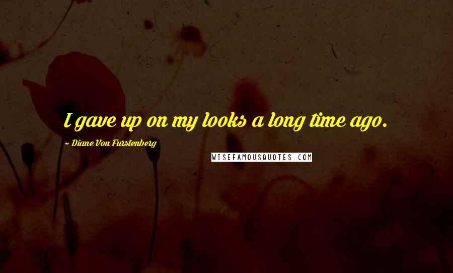 Diane Von Furstenberg Quotes: I gave up on my looks a long time ago.