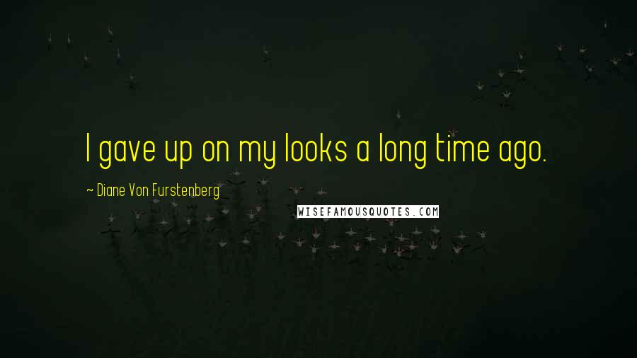 Diane Von Furstenberg Quotes: I gave up on my looks a long time ago.