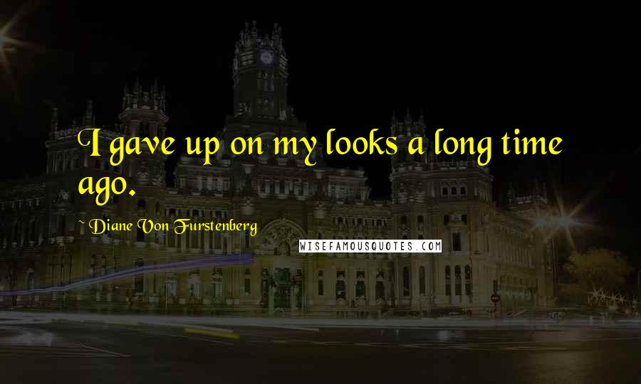 Diane Von Furstenberg Quotes: I gave up on my looks a long time ago.