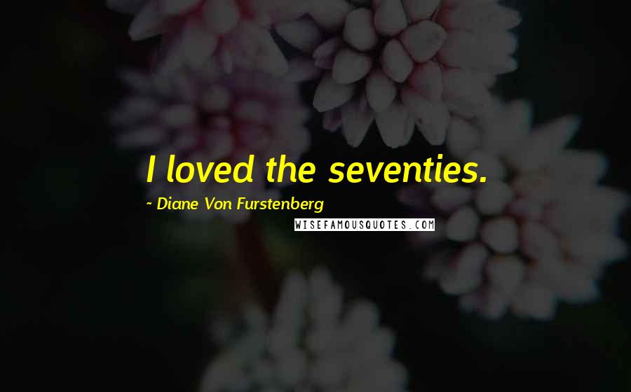 Diane Von Furstenberg Quotes: I loved the seventies.