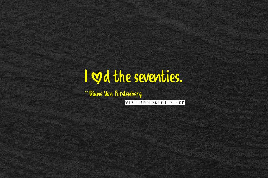 Diane Von Furstenberg Quotes: I loved the seventies.