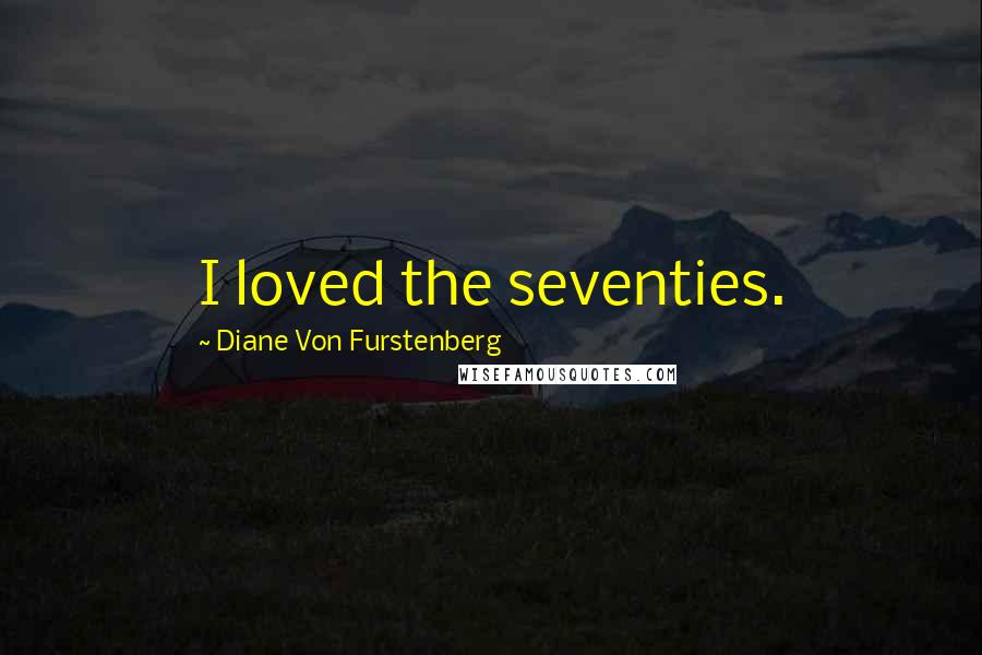 Diane Von Furstenberg Quotes: I loved the seventies.