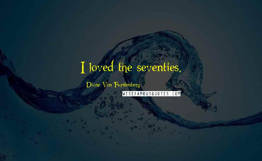 Diane Von Furstenberg Quotes: I loved the seventies.