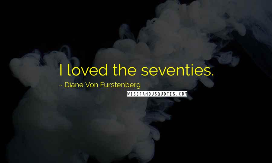 Diane Von Furstenberg Quotes: I loved the seventies.