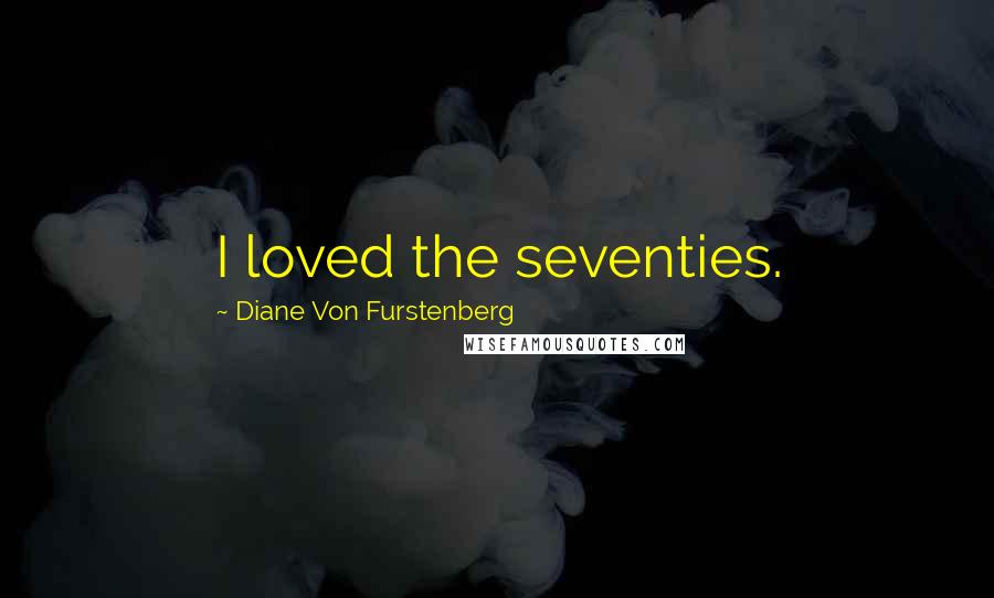 Diane Von Furstenberg Quotes: I loved the seventies.