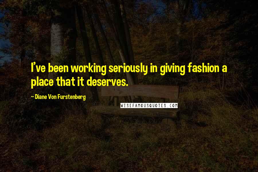 Diane Von Furstenberg Quotes: I've been working seriously in giving fashion a place that it deserves.