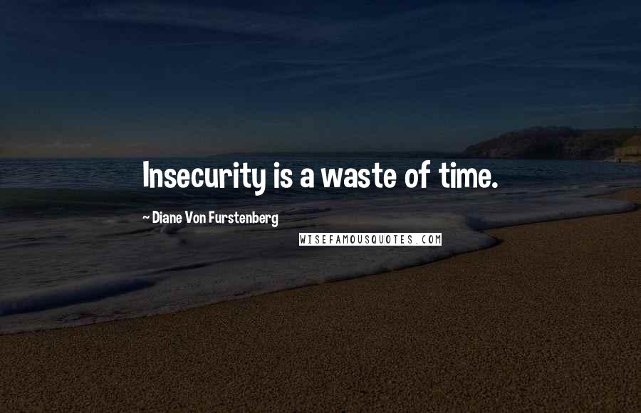 Diane Von Furstenberg Quotes: Insecurity is a waste of time.