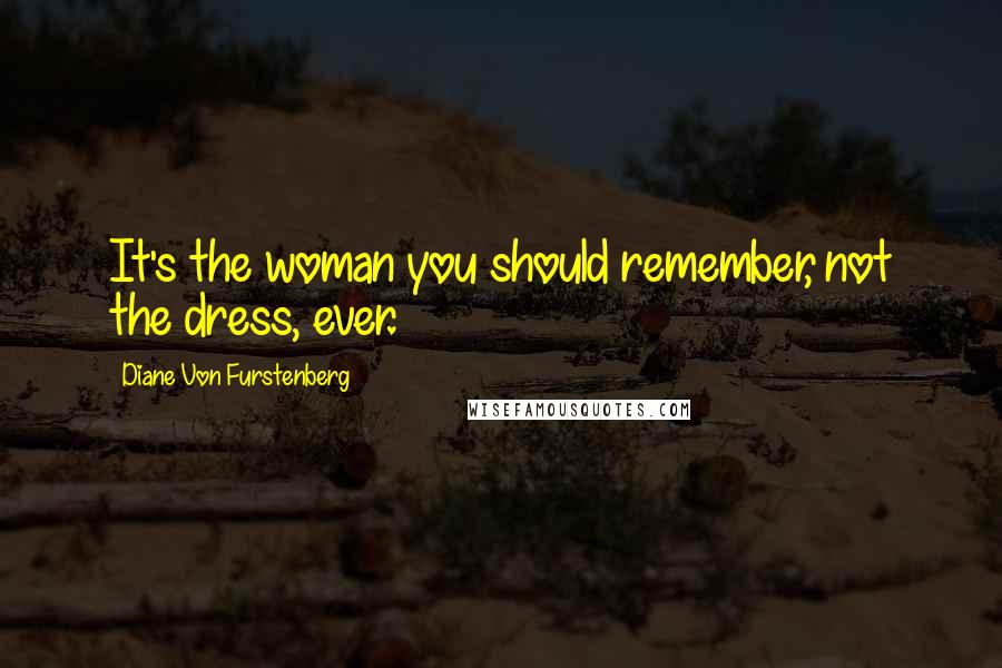 Diane Von Furstenberg Quotes: It's the woman you should remember, not the dress, ever.