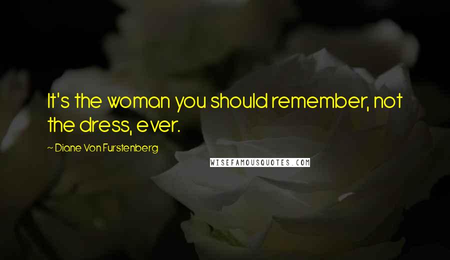 Diane Von Furstenberg Quotes: It's the woman you should remember, not the dress, ever.