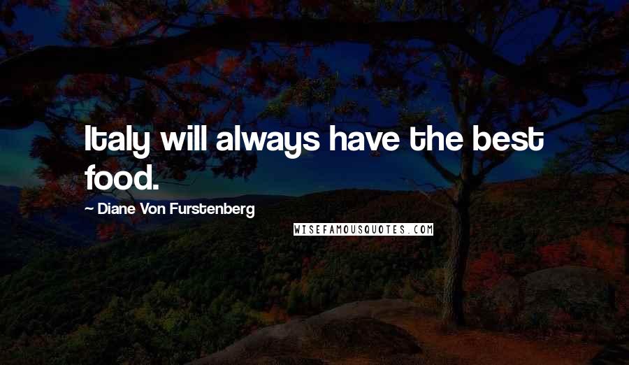 Diane Von Furstenberg Quotes: Italy will always have the best food.