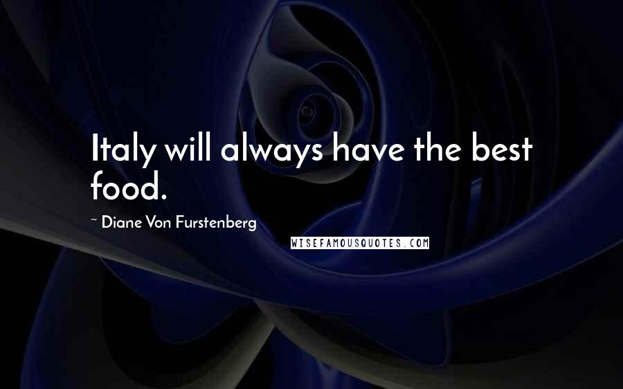 Diane Von Furstenberg Quotes: Italy will always have the best food.