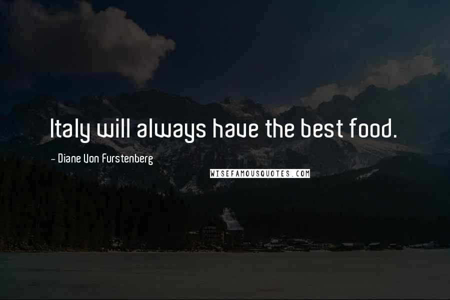 Diane Von Furstenberg Quotes: Italy will always have the best food.