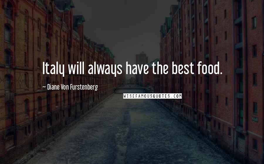 Diane Von Furstenberg Quotes: Italy will always have the best food.