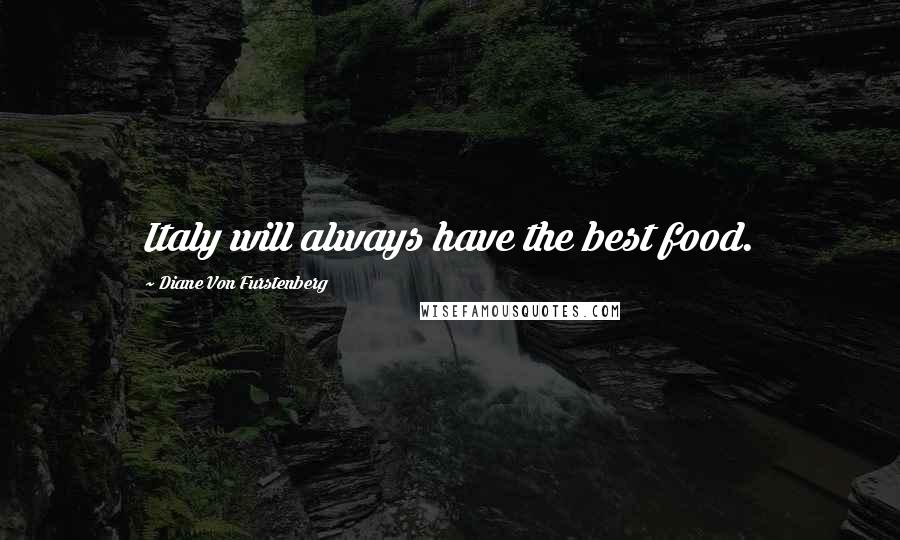 Diane Von Furstenberg Quotes: Italy will always have the best food.