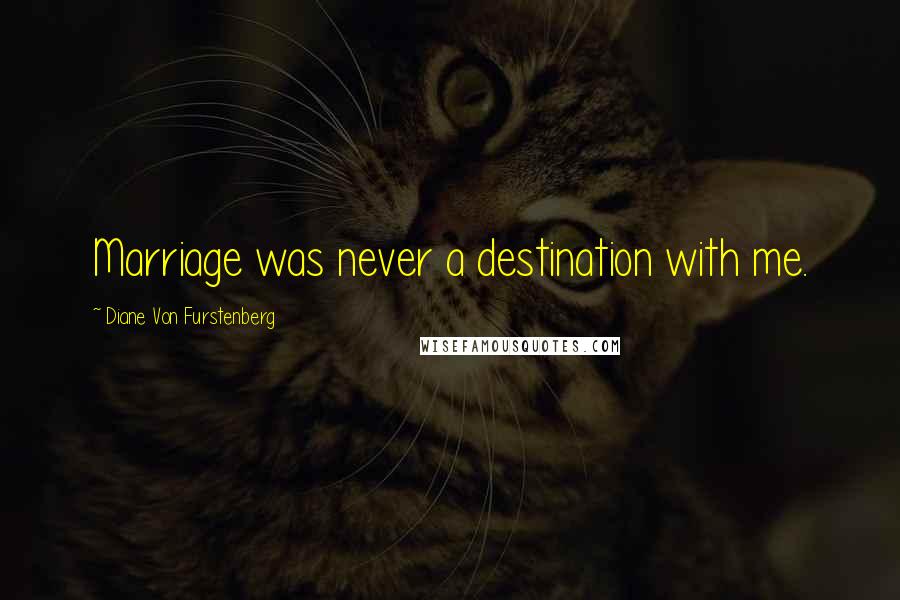 Diane Von Furstenberg Quotes: Marriage was never a destination with me.