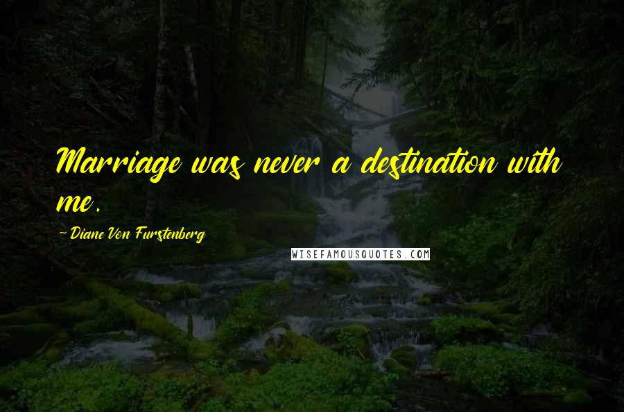 Diane Von Furstenberg Quotes: Marriage was never a destination with me.