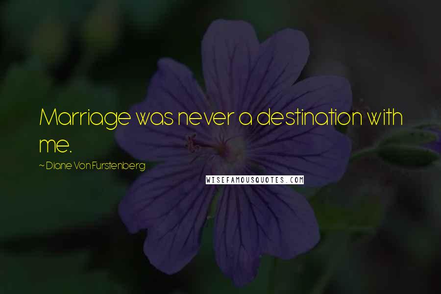 Diane Von Furstenberg Quotes: Marriage was never a destination with me.