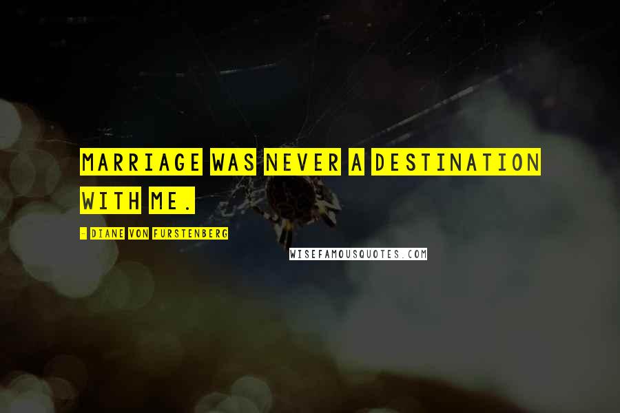 Diane Von Furstenberg Quotes: Marriage was never a destination with me.