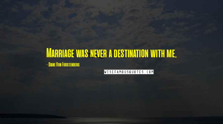 Diane Von Furstenberg Quotes: Marriage was never a destination with me.