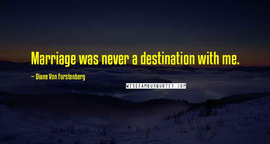 Diane Von Furstenberg Quotes: Marriage was never a destination with me.