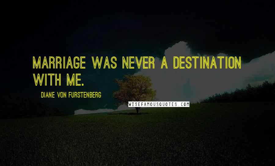 Diane Von Furstenberg Quotes: Marriage was never a destination with me.