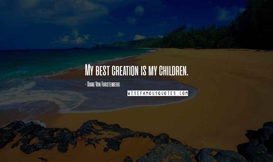 Diane Von Furstenberg Quotes: My best creation is my children.