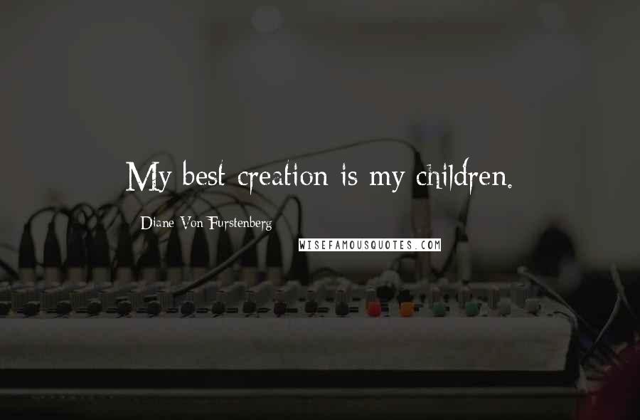 Diane Von Furstenberg Quotes: My best creation is my children.