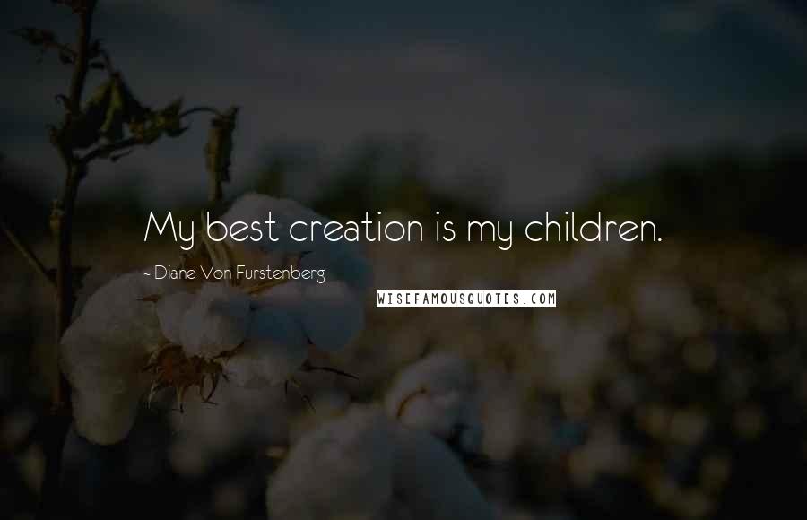 Diane Von Furstenberg Quotes: My best creation is my children.