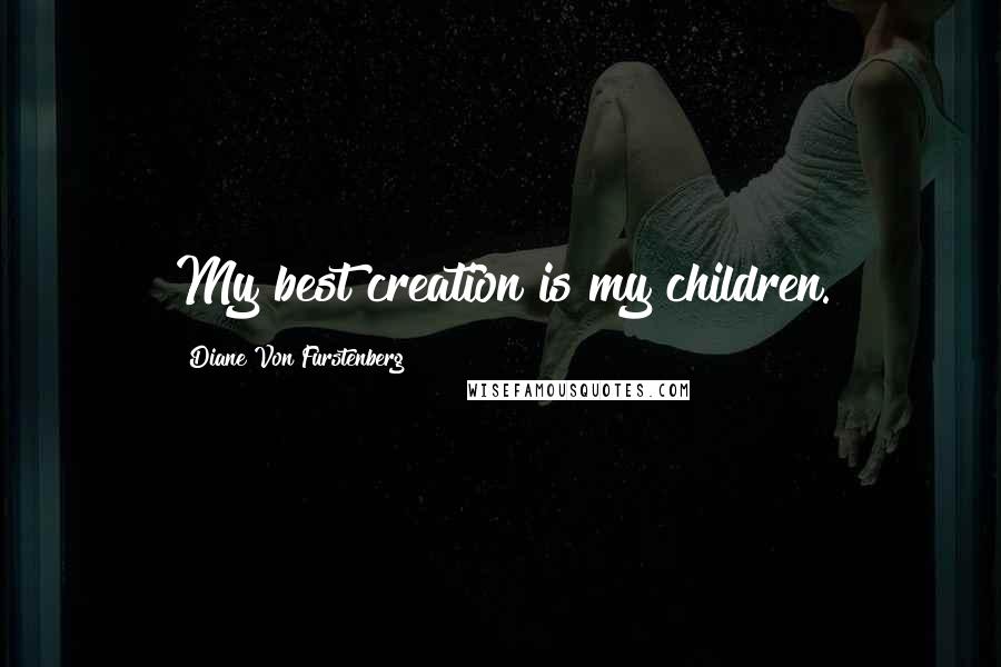Diane Von Furstenberg Quotes: My best creation is my children.
