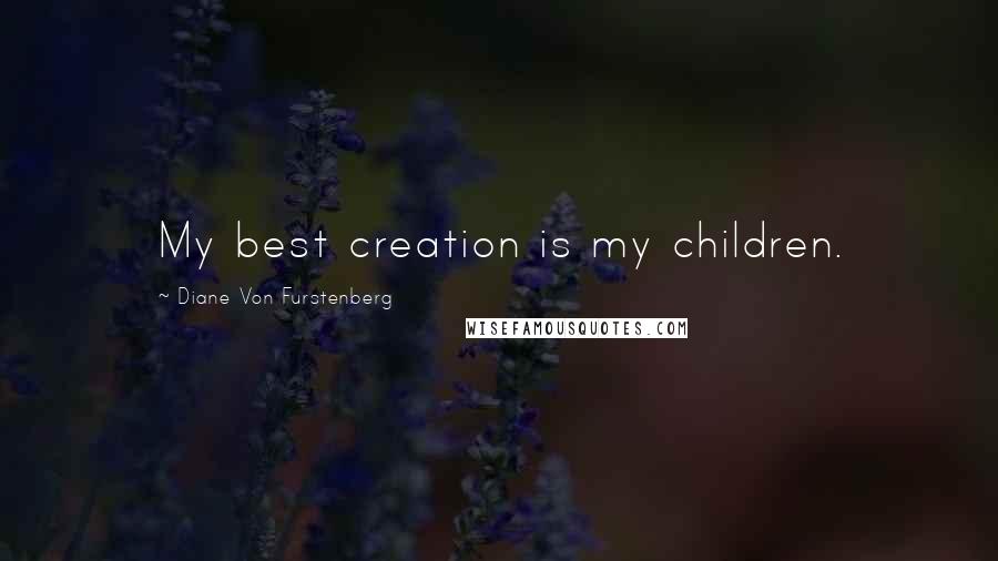 Diane Von Furstenberg Quotes: My best creation is my children.